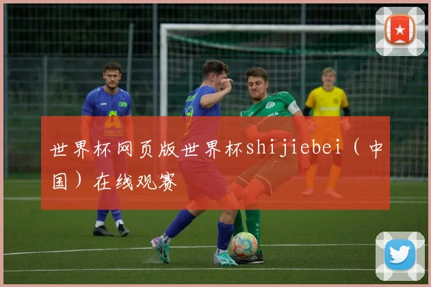 世界杯网页版世界杯shijiebei（中国）在线观赛