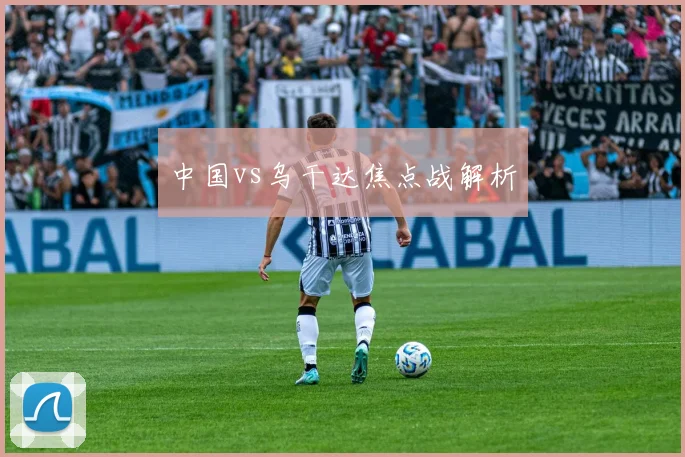 中国vs乌干达焦点战解析