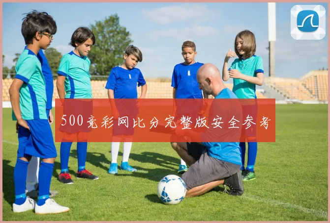500竞彩网比分完整版安全参考