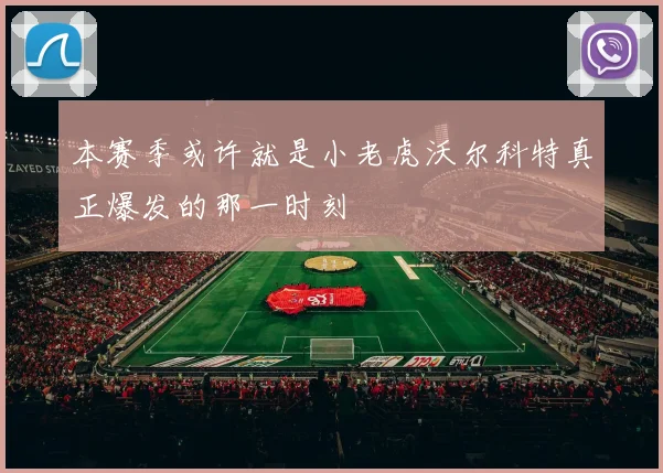 本赛季或许就是小老虎沃尔科特真正爆发的那一时刻
