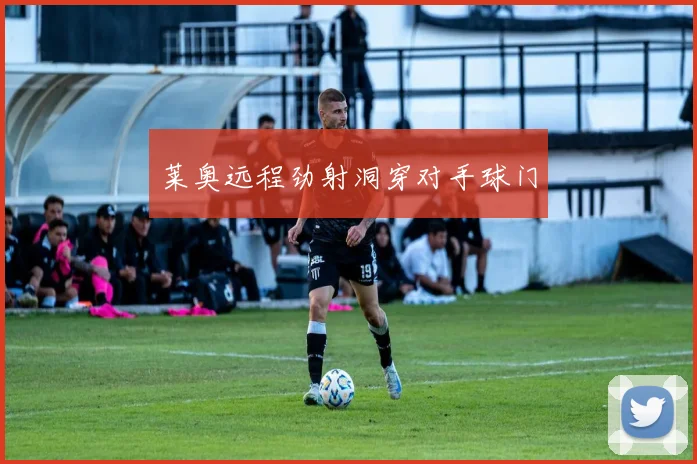 莱奥远程劲射洞穿对手球门