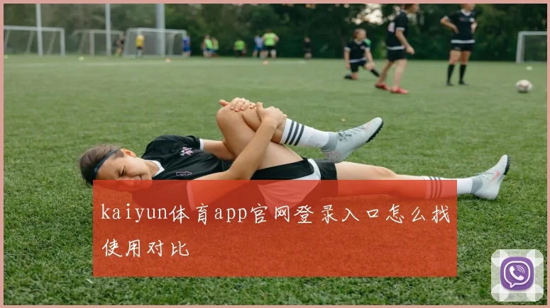 kaiyun体育app官网登录入口怎么找使用对比