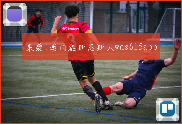 来袭!澳门威斯尼斯人wns615app