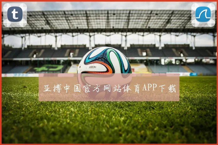 亚搏中国官方网站体育APP下载