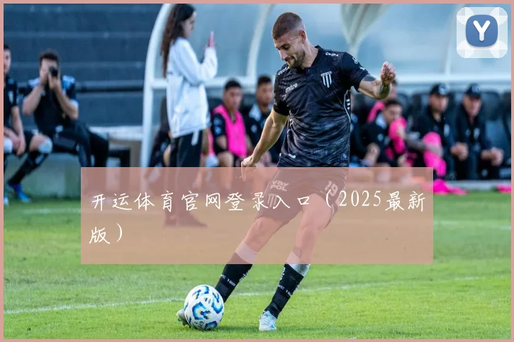 开运体育官网登录入口（2025最新版）