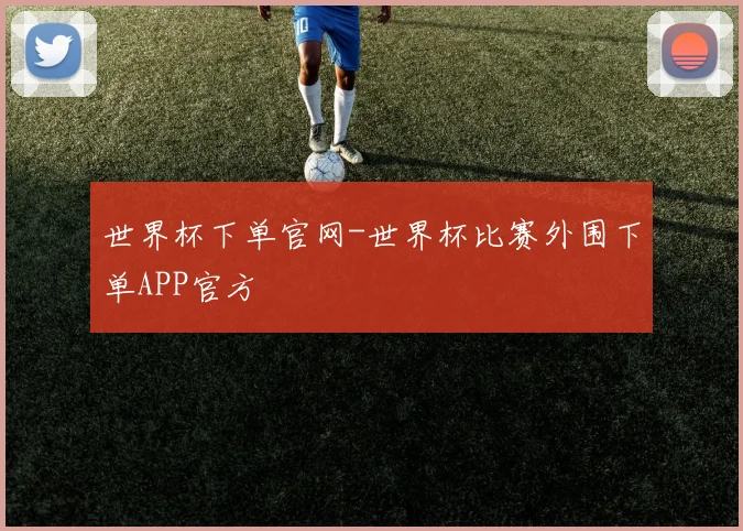 世界杯下单官网-世界杯比赛外围下单APP官方
