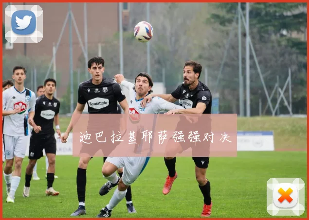 迪巴拉基耶萨强强对决