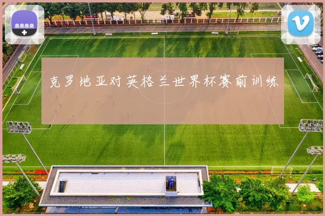 克罗地亚对英格兰世界杯赛前训练