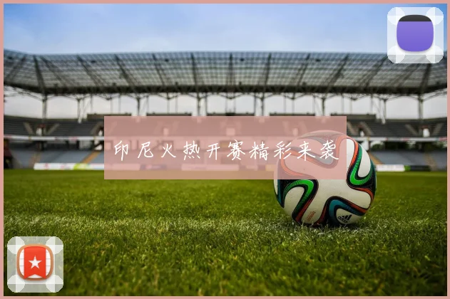 印尼火热开赛精彩来袭