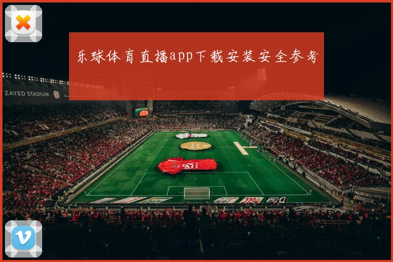 乐球体育直播app下载安装安全参考