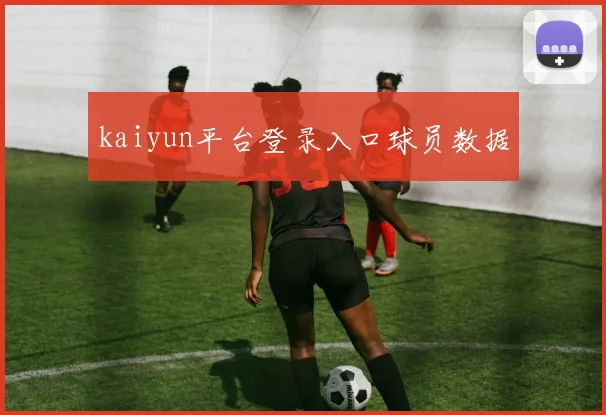 kaiyun平台登录入口球员数据