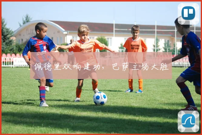 佩德里双响建功，巴萨主场大胜