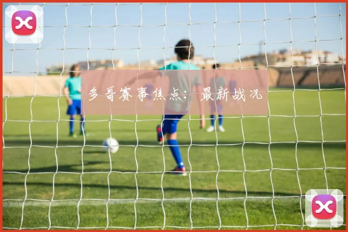 多哥赛事焦点：最新战况