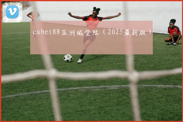 cabet88亚洲城登陆（2025最新版）