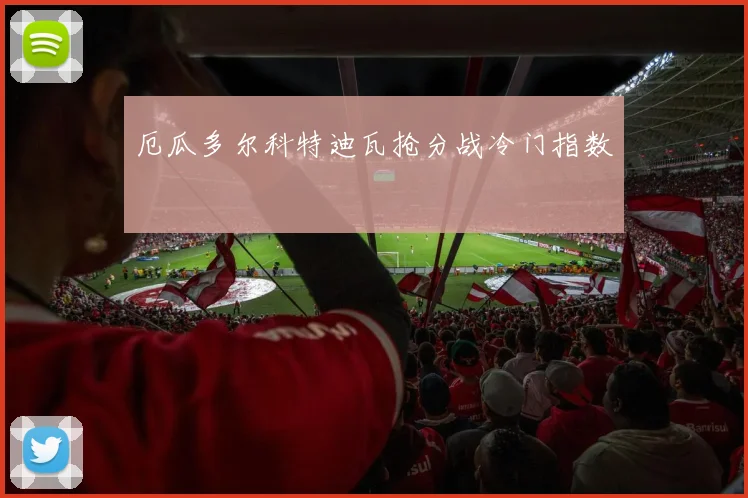 厄瓜多尔科特迪瓦抢分战冷门指数