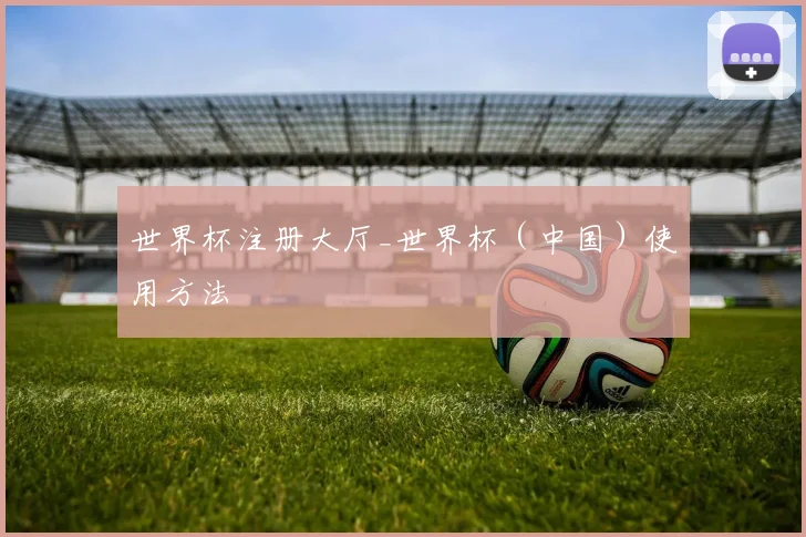 世界杯注册大厅_世界杯（中国）使用方法