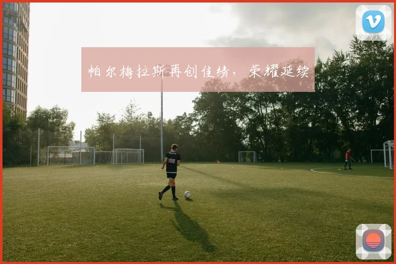 帕尔梅拉斯再创佳绩，荣耀延续