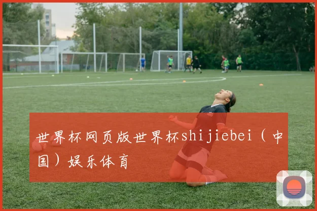 世界杯网页版世界杯shijiebei（中国）娱乐体育