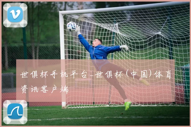 世俱杯手机平台_世俱杯(中国)体育资讯客户端