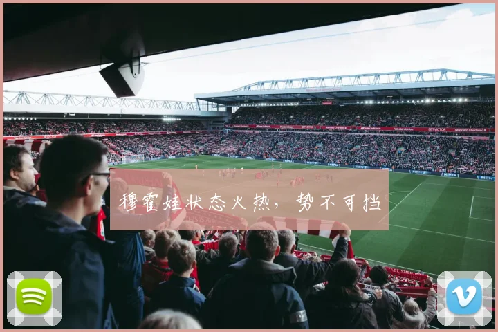 穆霍娃状态火热，势不可挡