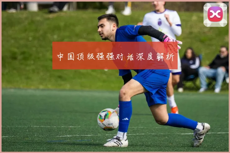 中国顶级强强对话深度解析