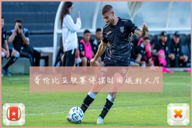 哥伦比亚联赛停摆时间返利大厅