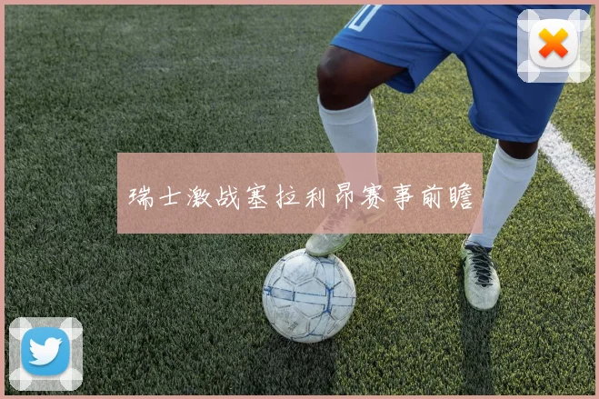 瑞士激战塞拉利昂赛事前瞻