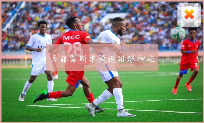 马赫雷斯单骑造进球神迹