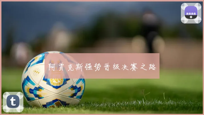 阿贾克斯强势晋级决赛之路