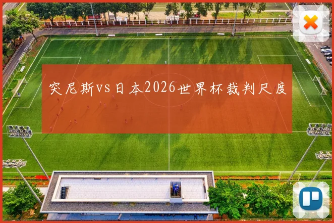 突尼斯vs日本2026世界杯裁判尺度