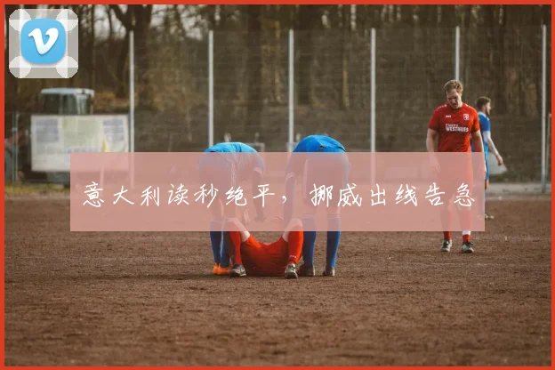 意大利读秒绝平，挪威出线告急