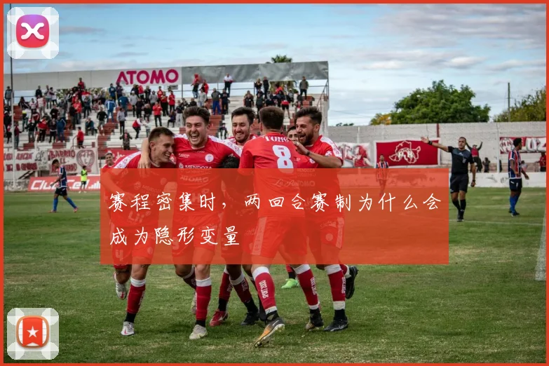 赛程密集时,两回合赛制为什么会成为隐形变量
