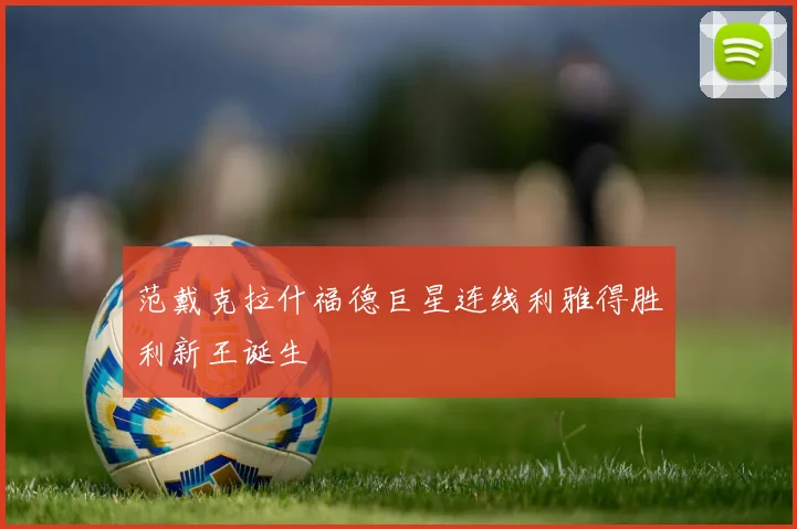 范戴克拉什福德巨星连线利雅得胜利新王诞生