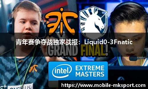 青年赛争夺战独家战报：Liquid0-3Fnatic