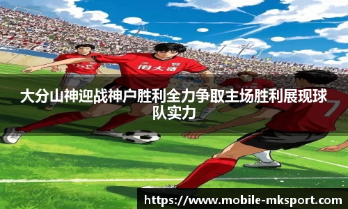 大分山神迎战神户胜利全力争取主场胜利展现球队实力