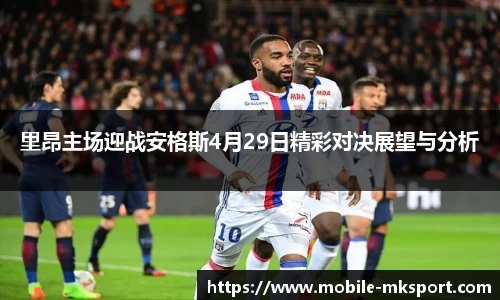 里昂主场迎战安格斯4月29日精彩对决展望与分析