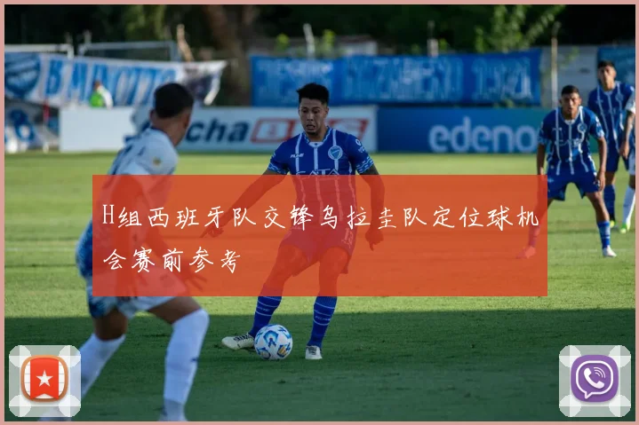 H组西班牙队交锋乌拉圭队定位球机会赛前参考