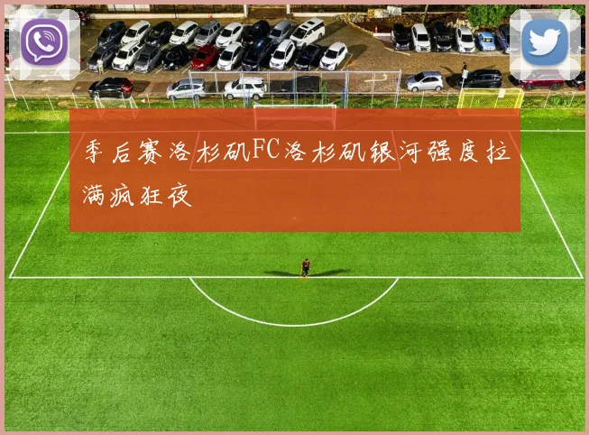 季后赛洛杉矶FC洛杉矶银河强度拉满疯狂夜