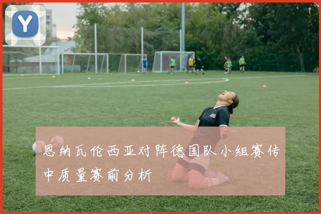 恩纳瓦伦西亚对阵德国队小组赛传中质量赛前分析