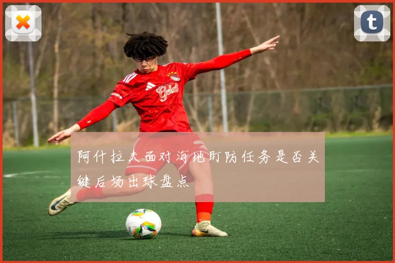 阿什拉夫面对海地盯防任务是否关键后场出球盘点