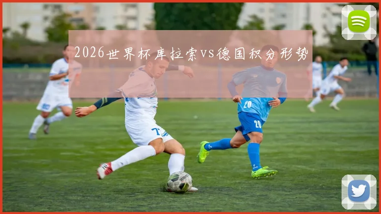 2026世界杯库拉索vs德国积分形势
