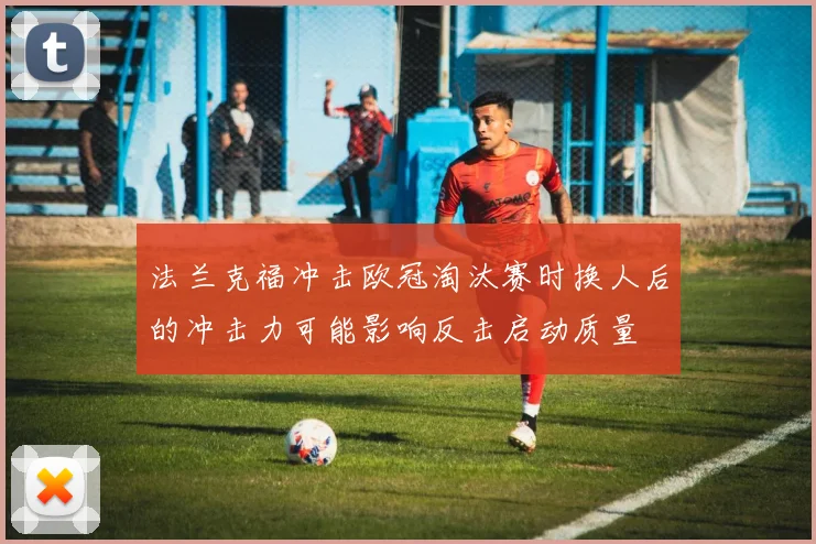 法兰克福冲击欧冠淘汰赛时换人后的冲击力可能影响反击启动质量