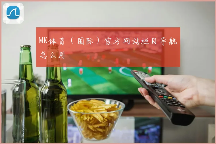 MK体育（国际）官方网站栏目导航怎么用
