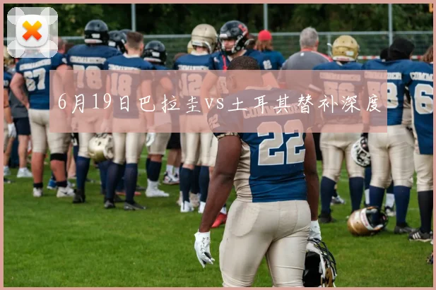 6月19日巴拉圭vs土耳其替补深度
