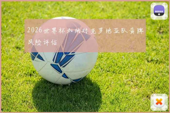 2026世界杯加纳对克罗地亚队黄牌风险评估