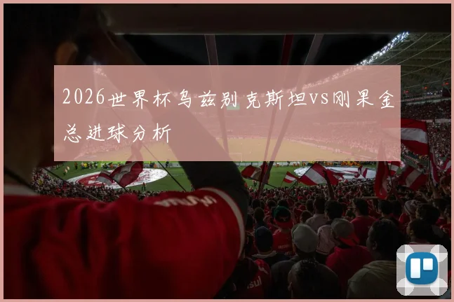 2026世界杯乌兹别克斯坦vs刚果金总进球分析