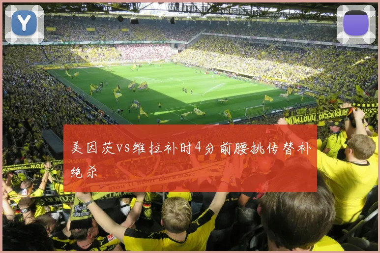 美因茨vs维拉补时4分前腰挑传替补绝杀