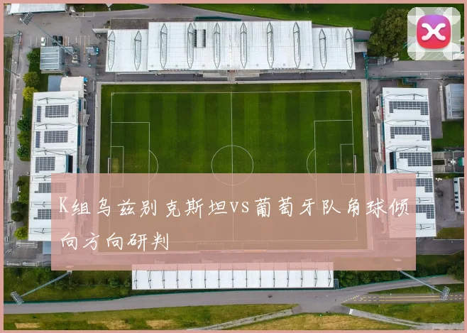 K组乌兹别克斯坦vs葡萄牙队角球倾向方向研判