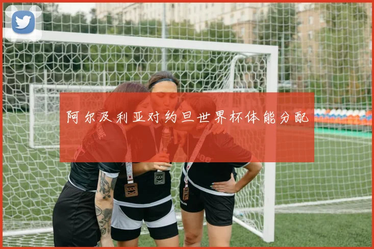阿尔及利亚对约旦世界杯体能分配