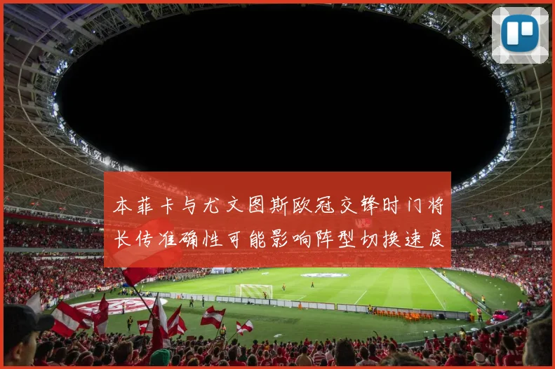 本菲卡与尤文图斯欧冠交锋时门将长传准确性可能影响阵型切换速度